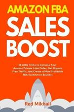 Amazon FBA Sales Boost: 33 Little Tricks to Increase Your Amazon Private Label Sales, Get Organic Free Traffic, and Create a More Profitable FBA Ecommerce Business