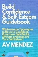 Build Confidence and Self Esteem Guidebook: 90 Awesome Techniques to Become Confident, Overcome Self-Doubt, Shyness and Improve Your Self-Esteem - A V Mendez - cover