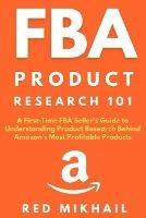 FBA Product Research 101: A First-Time FBA Sellers Guide to Understanding Product Research Behind Amazon's Most Profitable Products - Red Mikhail - cover