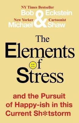 The Elements of Stress and the Pursuit of Happy-ish in this Current Sh*tstorm - Bob Eckstein,Michael Shaw - cover