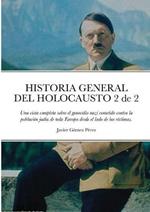 HISTORIA GENERAL DEL HOLOCAUSTO Volumen 2 de 2: Una vista completa sobre el genocidio nazi cometido contra la poblacion judia de toda Europa desde el lado de las victimas.