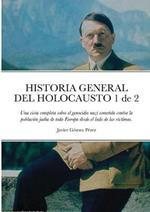 HISTORIA GENERAL DEL HOLOCAUSTO Volumen 1 de 2: Una vista completa sobre el genocidio nazi cometido contra la poblacion judia de toda Europa desde el lado de las victimas.