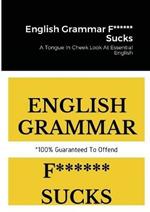 English Grammar F****** Sucks: A Tongue In Cheek Look At Essential English