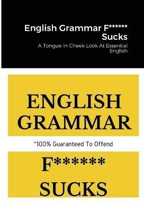 English Grammar F****** Sucks: A Tongue In Cheek Look At Essential English - Ben Tyers - cover