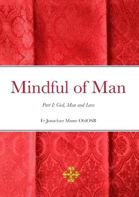 Mindful of Man: Part I: God, Man and Love - Jonathan Munn Oblosb - cover