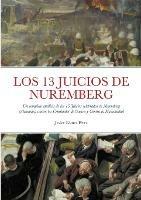 Los 13 Juicios de Nuremberg: Un completo analisis de los 13 Juicios celebrados en Nuremberg (Alemania) contra los Criminales de Guerra y Contra la Humanidad