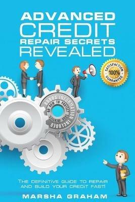 Advanced Credit Repair Secrets Revealed: The Definitive Guide to Repair and Build Your Credit Fast - Marsha Graham - cover