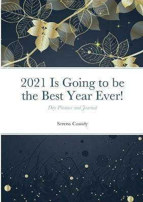 2021 Is Going to be the Best Year Ever!: Day Planner and Journal - Serena Cassidy - cover