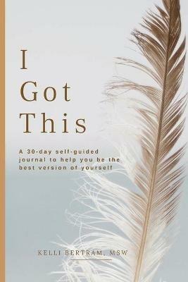 I Got This: A 30-day self guided journal to help you be the best version of yourself - Kelli Bertram - cover
