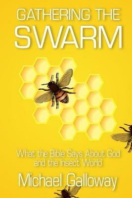 Gathering the Swarm: What the Bible Says About God and the Insect World - Michael Galloway - cover