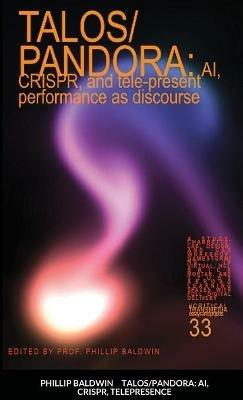 Talos/Pandora: AI, CRISPR, and tele-present performance as discourse - Phillip Baldwin - cover