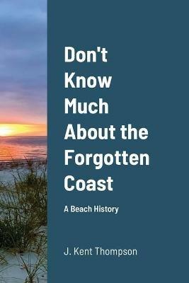 Don't Know Much About the Forgotten Coast: A Beach History - J Kent Thompson - cover