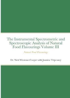 The Instrumental Spectrometric and Spectroscopic Analysis of Natural Food Flavourings Volume III - Natural Food Flavourings - Nick Winstone-Cooper,Jasmine Tripconey - cover