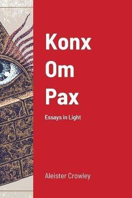 Konx Om Pax: Essays in Light - Aleister Crowley - cover