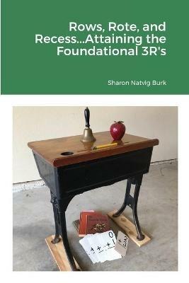 Rows, Rote, and Recess...Attaining the Foundational 3R's - Sharon Natvig Burk - cover