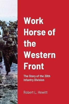 Work Horse of the Western Front: The Story of the 30th Infantry Division - Robert L Hewitt - cover