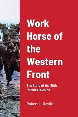 Work Horse of the Western Front: The Story of the 30th Infantry Division - Robert L Hewitt - cover