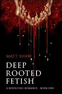 Deep Rooted Fetish: A Revolting Romance - Matt Shaw - cover