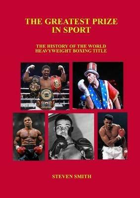 The Greatest Prize in Sport: The History of the World Heavyweight Boxing Title. - Steven Smith - cover