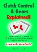 Clutch Control & Gears Explained: Learn the Easy Way to Drive a Manual (Stick Shift) Car and Pass the Driving Test With Confidence! - Martin Woodward - cover