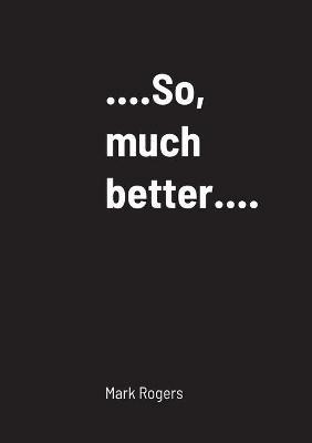 ...................So, much better............ - Mark Rogers - cover