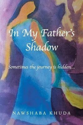 In My Father's Shadow: Sometimes the Journey Is Hidden... - Nawshaba Khuda - cover