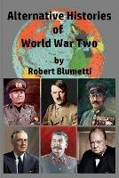 Alternative Histories of World War Two - Robert Blumetti - cover