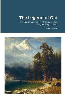 The Legend of Old: The Enigmatical Pentalogy, From Beginning to End - Sam Nemri - cover