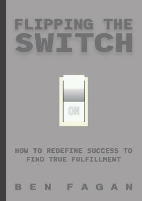Flipping the Switch: How to Redefine Success to Find True Fulfillment - Ben Fagan - cover