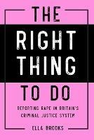 Right Thing To Do: Reporting rape in Britain's criminal justice system - Ella Brooks - cover