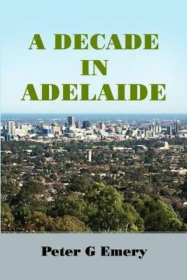 A Decade in Adelaide - Peter G Emery - cover