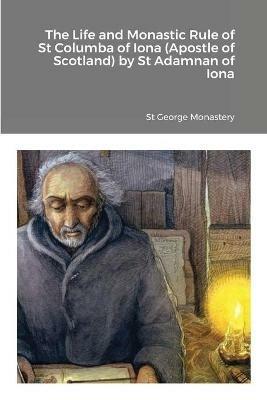 The Life and Monastic Rule of St Columba of Iona (Apostle of Scotland) by St Adamnan of Iona - St George Monastery,Anna Skoubourdis,Monaxi Agapi - cover