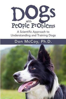 Dogs with People Problems: A Scientific Approach to Understand and Training Dogs - Don McCoy - cover