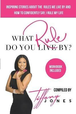 What Rule Do You Live By?: Inspiring Stories about the Rules We Live by and How to Confidently Say, I Rule My Life Workbook included - Tiffany Jones - cover