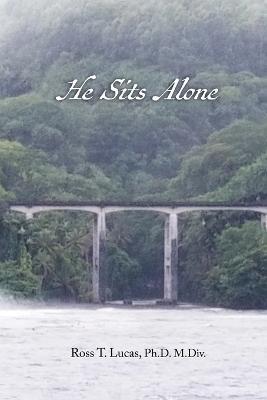 He Sits Alone - Ph D M DIV Ross T Lucas - cover