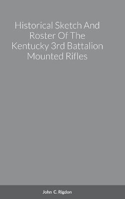 Historical Sketch And Roster Of The Kentucky 3rd Battalion Mounted Rifles - John C Rigdon - cover