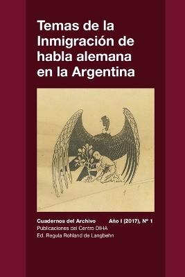 Temas de la Inmigracion de habla alemana en la Argentina: Cuadernos del Archivo - Ano I (2017) #1 - Regula Rohland De Langbehn,Anne Saint Saveur-Henn,Lila Bujaldon de Esteves - cover
