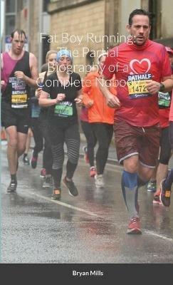 Fat Boy Running: The Partial Biography of a Complete Nobody - Bryan Mills - cover