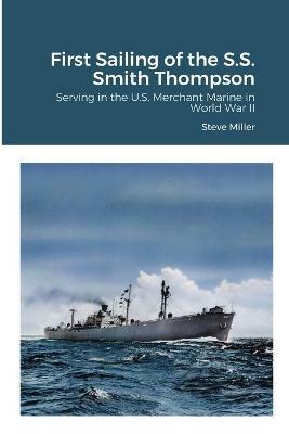 First Sailing of the S.S. Smith Thompson: Serving in the U.S. Merchant Marine in World War II - Steve Miller - cover