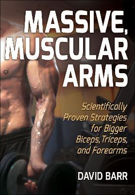 Massive, Muscular Arms: Scientifically Proven Strategies for Bigger Biceps, Triceps, and Forearms - David Barr - cover