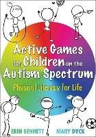 Active Games for Children on the Autism Spectrum: Physical Literacy for Life - Erin Bennett,Mary Dyck - cover
