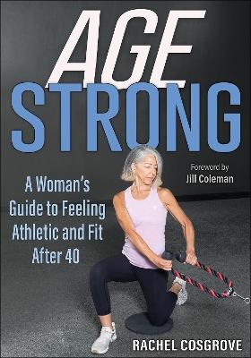 Age Strong: A Woman’s Guide to Feeling Athletic and Fit After 40 - Rachel Cosgrove - cover