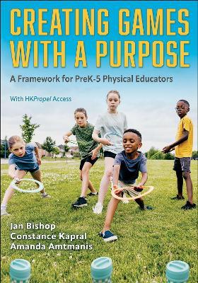Creating Games with a Purpose: A Framework for PreK-5 Physical Educators - Jan Bishop,Constance Kapral,Amanda Amtmanis - cover
