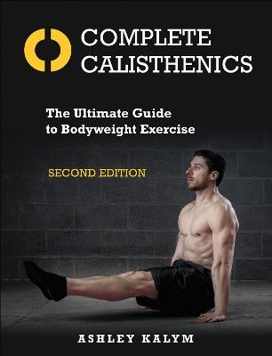 Complete Calisthenics: The Ultimate Guide to Bodyweight Exercise - Ashley Kalym - cover