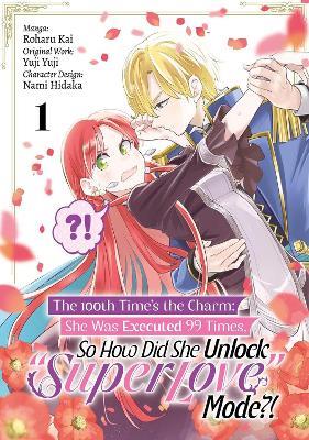 The 100th Time’s the Charm: She Was Executed 99 Times, So How Did She Unlock “Super Love” Mode?! Volume 1 (Manga) - Roharu Roharu Kai,Tara Quinn,Yuji Yuji Yuji - cover