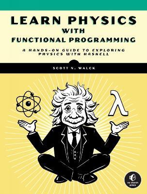 Learn Physics with Functional Programming: A Hands-on Guide to Exploring Physics with Haskell - Scott Walck - cover