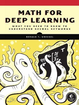 Math for Deep Learning: What You Need to Know to Understand Neural Networks - Ron Kneusel - cover