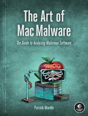The Art Of Mac Malware: The Guide to Analyzing Malicious Software - Patrick Wardle - cover