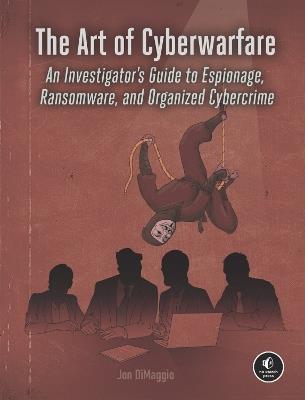 The Art Of Cyberwarfare: An Investigator's Guide to Espionage, Ransomware, and Organized Cybercrime - Jon Dimaggio - cover