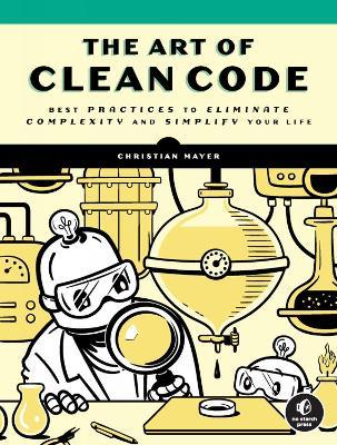 The Art of Clean Code: Best Practices to Eliminate Complexity and Simplify Your Lif - Christian Mayer - cover